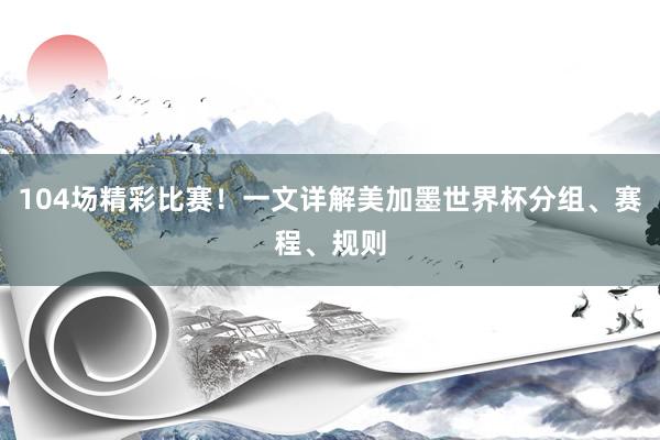 104场精彩比赛！一文详解美加墨世界杯分组、赛程、规则