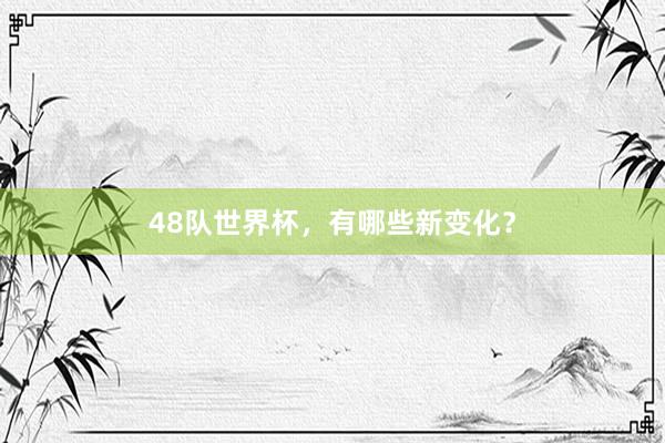 48队世界杯，有哪些新变化？