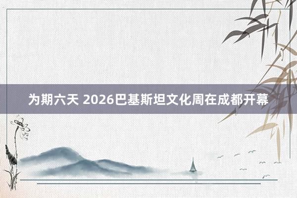 为期六天 2026巴基斯坦文化周在成都开幕