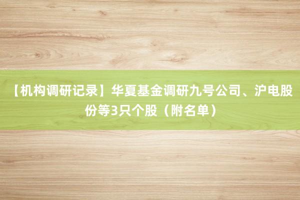 【机构调研记录】华夏基金调研九号公司、沪电股份等3只个股（附名单）