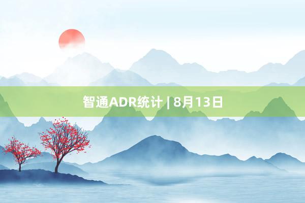 智通ADR统计 | 8月13日
