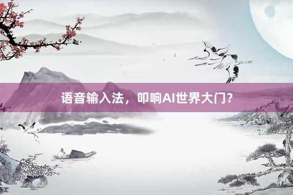 语音输入法，叩响AI世界大门？