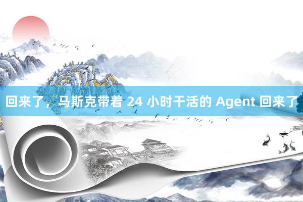 回来了,马斯克带着 24 小时干活的 Agent 回来了