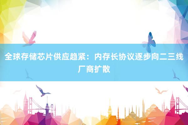 全球存储芯片供应趋紧：内存长协议逐步向二三线厂商扩散