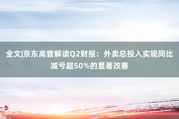 全文|京东高管解读Q2财报：外卖总投入实现同比减亏超50%的显著改善