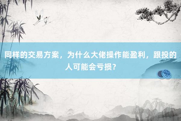 同样的交易方案，为什么大佬操作能盈利，跟投的人可能会亏损？