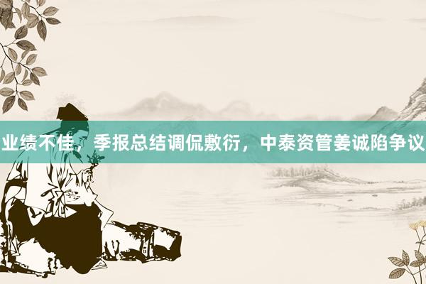 业绩不佳，季报总结调侃敷衍，中泰资管姜诚陷争议
