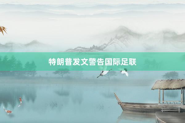 特朗普发文警告国际足联