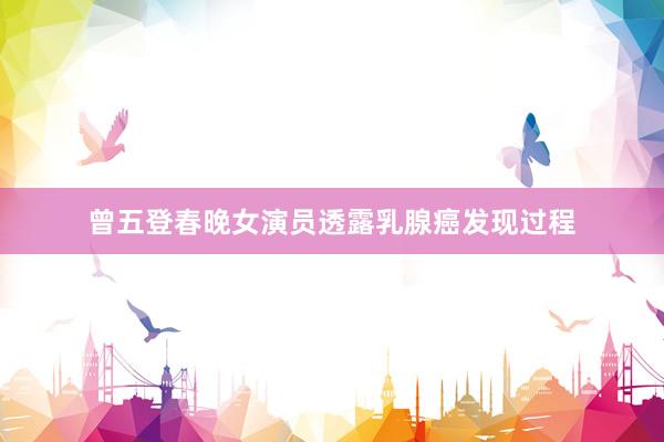 曾五登春晚女演员透露乳腺癌发现过程