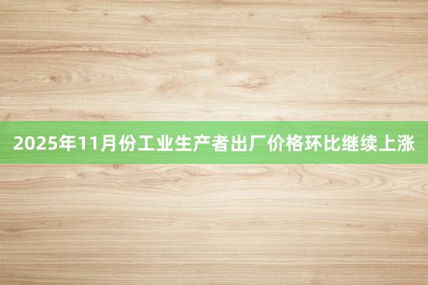 2025年11月份工业生产者出厂价格环比继续上涨