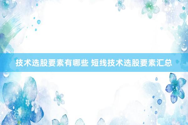 技术选股要素有哪些 短线技术选股要素汇总