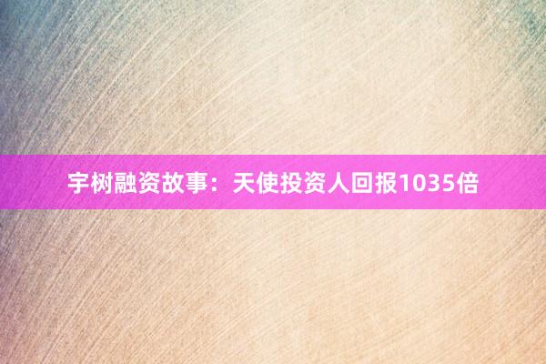 宇树融资故事：天使投资人回报1035倍