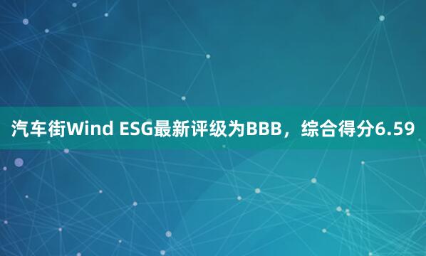 汽车街Wind ESG最新评级为BBB,综合得分6.59