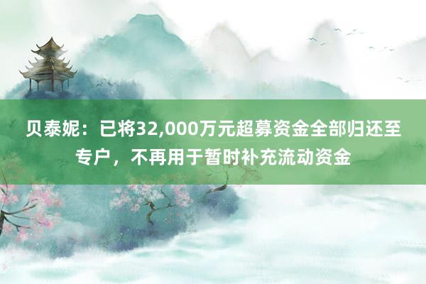贝泰妮：已将32,000万元超募资金全部归还至专户，不再用于暂时补充流动资金