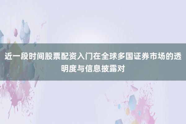 近一段时间股票配资入门在全球多国证券市场的透明度与信息披露对
