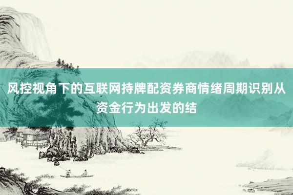 风控视角下的互联网持牌配资券商情绪周期识别从资金行为出发的结