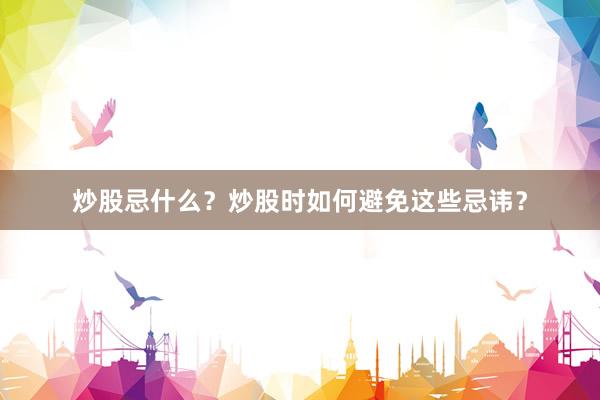 炒股忌什么?炒股时如何避免这些忌讳?