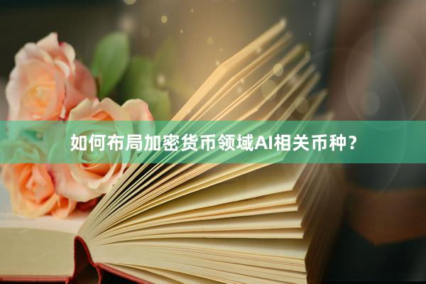 如何布局加密货币领域AI相关币种？