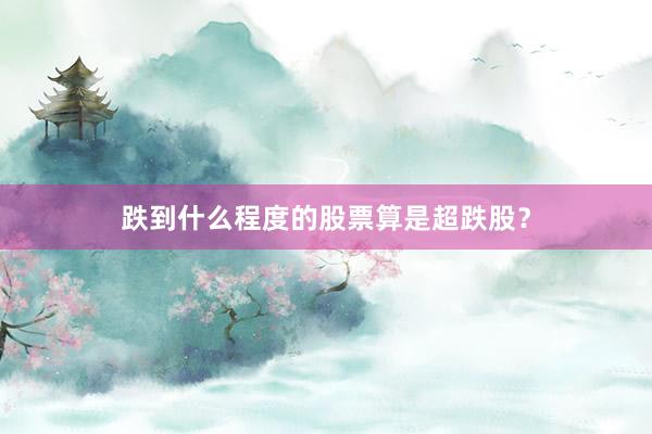 跌到什么程度的股票算是超跌股？