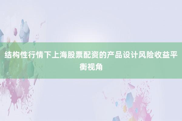 结构性行情下上海股票配资的产品设计风险收益平衡视角