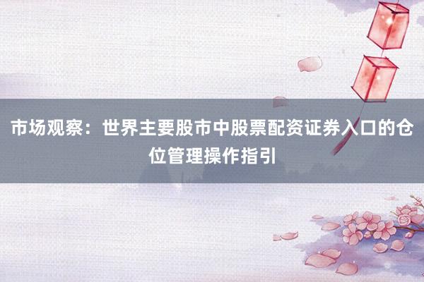 市场观察：世界主要股市中股票配资证券入口的仓位管理操作指引