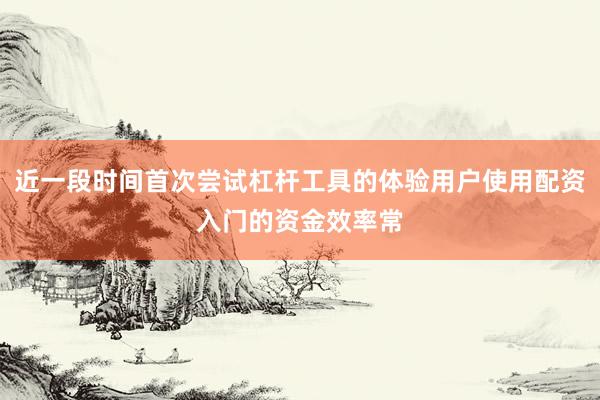 近一段时间首次尝试杠杆工具的体验用户使用配资入门的资金效率常