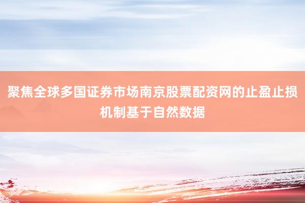 聚焦全球多国证券市场南京股票配资网的止盈止损机制基于自然数据