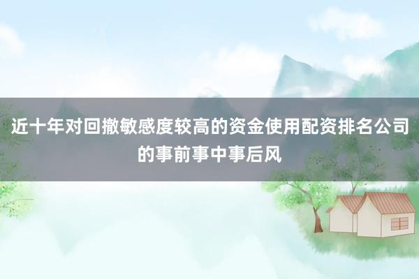 近十年对回撤敏感度较高的资金使用配资排名公司的事前事中事后风