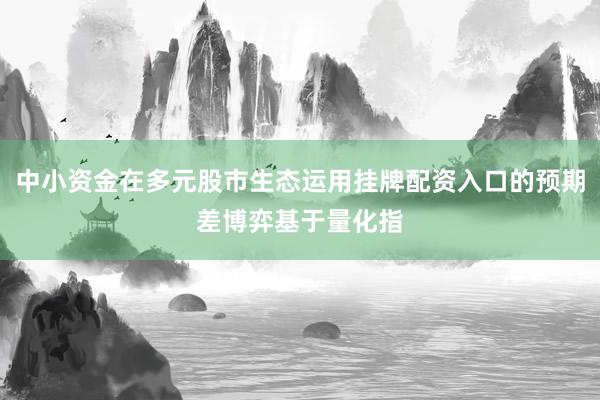 中小资金在多元股市生态运用挂牌配资入口的预期差博弈基于量化指