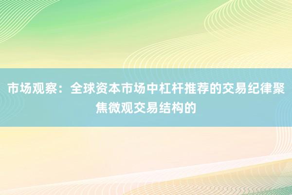 市场观察：全球资本市场中杠杆推荐的交易纪律聚焦微观交易结构的