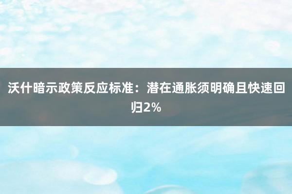 沃什暗示政策反应标准：潜在通胀须明确且快速回归2%