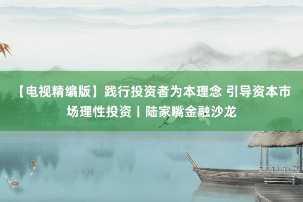 【电视精编版】践行投资者为本理念 引导资本市场理性投资丨陆家嘴金融沙龙