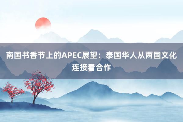 南国书香节上的APEC展望：泰国华人从两国文化连接看合作