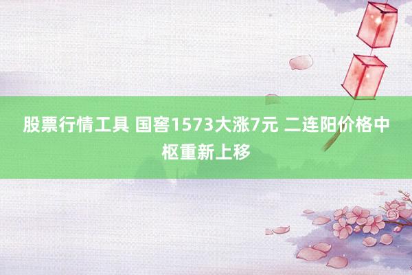 股票行情工具 国窖1573大涨7元 二连阳价格中枢重新上移