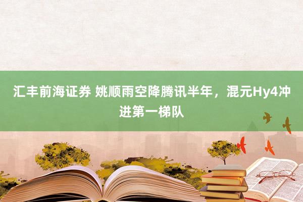 汇丰前海证券 姚顺雨空降腾讯半年，混元Hy4冲进第一梯队