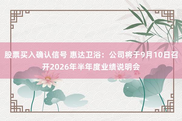 股票买入确认信号 惠达卫浴：公司将于9月10日召开2026年半年度业绩说明会