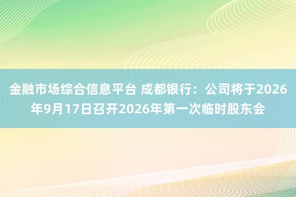 金融市场综合信息平台 成都银行：公司将于2026年9月17日召开2026年第一次临时股东会
