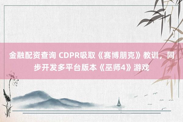 金融配资查询 CDPR吸取《赛博朋克》教训，同步开发多平台版本《巫师4》游戏