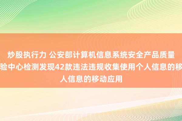 炒股执行力 公安部计算机信息系统安全产品质量监督检验中心检测发现42款违法违规收集使用个人信息的移动应用