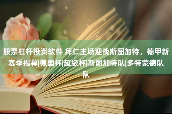 股票杠杆投资软件 拜仁主场迎战斯图加特，德甲新赛季揭幕|德国杯|超级杯|斯图加特队|多特蒙德队