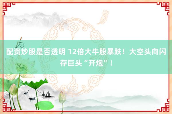 配资炒股是否透明 12倍大牛股暴跌！大空头向闪存巨头“开炮”！