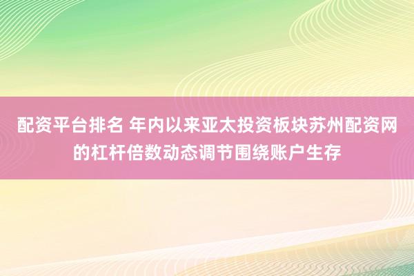 配资平台排名 年内以来亚太投资板块苏州配资网的杠杆倍数动态调节围绕账户生存