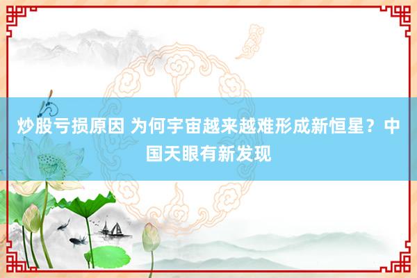 炒股亏损原因 为何宇宙越来越难形成新恒星？中国天眼有新发现