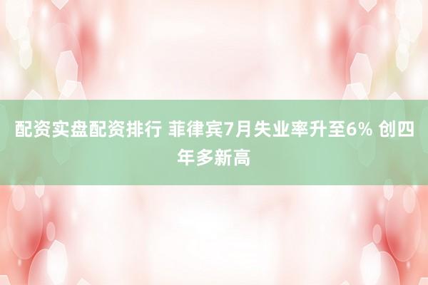 配资实盘配资排行 菲律宾7月失业率升至6% 创四年多新高
