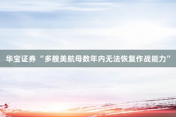 华宝证券 “多艘美航母数年内无法恢复作战能力”