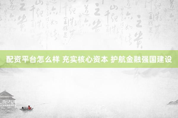 配资平台怎么样 充实核心资本 护航金融强国建设