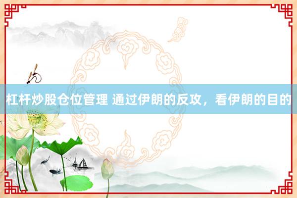 杠杆炒股仓位管理 通过伊朗的反攻，看伊朗的目的
