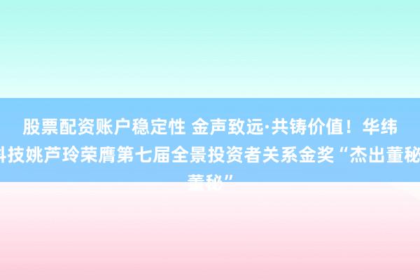 股票配资账户稳定性 金声致远·共铸价值！华纬科技姚芦玲荣膺第七届全景投资者关系金奖“杰出董秘”