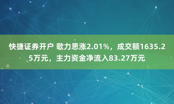 快捷证券开户 歌力思涨2.01%，成交额1635.25万元，主力资金净流入83.27万元