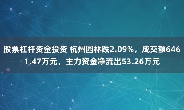 股票杠杆资金投资 杭州园林跌2.09%,成交额6461.47万元,主力资金净流出53.26万元